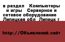  в раздел : Компьютеры и игры » Серверное и сетевое оборудование . Липецкая обл.,Липецк г.